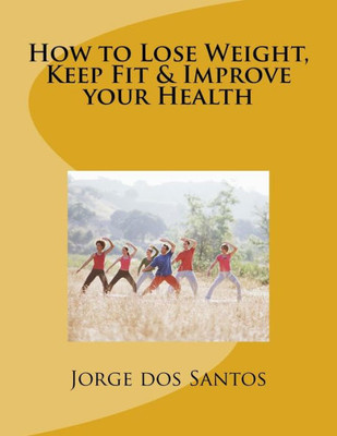 How To Lose Weight, Keep Fit & Improve Your Health