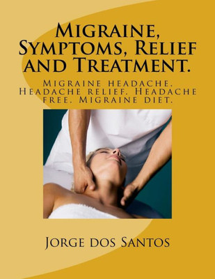 Migraine, Symptoms, Relief And Treatment.: Migraine Headache. Headache Relief. Headache Free. Migraine Diet.