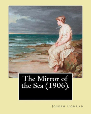 The Mirror Of The Sea (1906). By: Joseph Conrad: First Published In 1906, The Mirror Of The Sea Was The First Of Joseph Conrad's Two Autobiographical Memoirs.