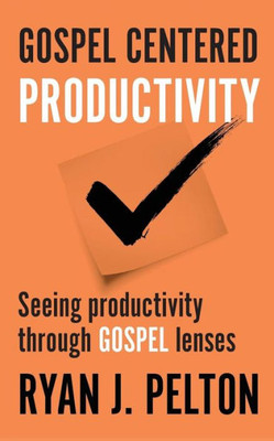 Gospel Centered Productivity: Seeing Productivity Through Gospel Lenses (Everyday Leadership Series)