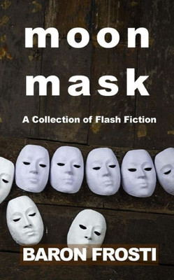Moon Mask: A Collection Of Flash Fiction