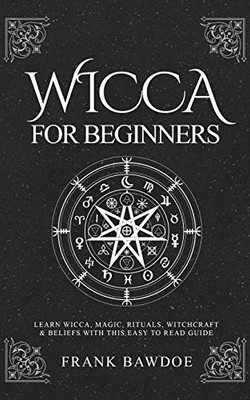 Wicca for Beginners: Learn Wicca, Magic, Rituals, Witchcraft and Beliefs with This Easy to Read Guide