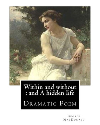 Within And Without : And A Hidden Life. By: George Macdonald: Dramatic Poem