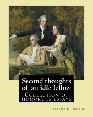 Second Thoughts Of An Idle Fellow By: Jerome K. Jerome: Collection Of Humorous Essays
