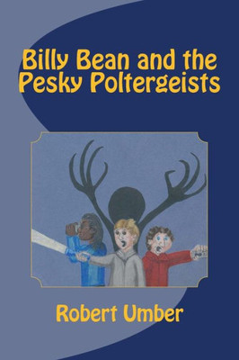 Billy Bean And The Pesky Poltergeists (Billy Bean, Ghosthunter Mysteries)