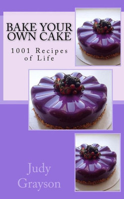 Bake Your Own Cake: 1001 Recipes Of Life