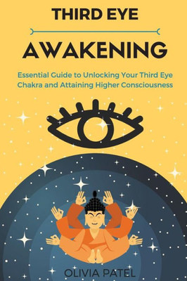 Third Eye Awakening: Essential Guide To Unlocking Your Third Eye Chakra And Attaining Higher Consciousness (Spiritual Guides: Third Eye, Kundalini, Chakras)