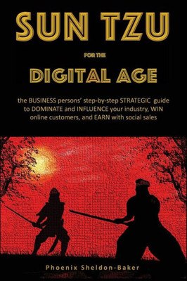 Sun Tzu For The Digital Age: The Business Persons' Step-By-Step Strategic Guide To Dominate And Influence Your Industry, Win Online Customers, And Earn With Social Sales