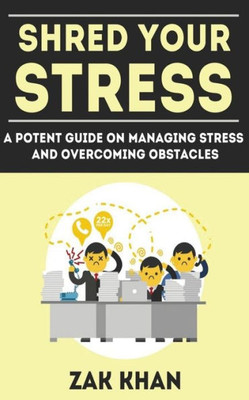 Shred Your Stress: A Potent Guide On Managing Stress And Overcoming Obstacles