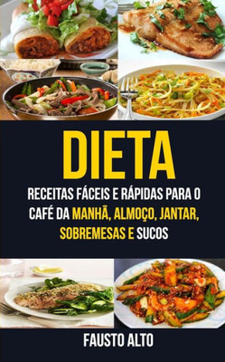 Dieta: Receitas Fáceis E Rápidas Para O Café Da Manha, Almoco, Jantar, Sobremesas E Sucos (Portuguese Edition)