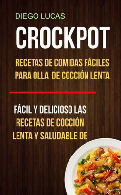 Crockpot: Recetas De Comidas Fáciles Para Olla De Cocción Lenta (Fácil Y Delicioso Las Recetas De Cocción Lenta Y Saludable De) (Spanish Edition)