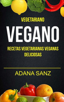 Vegetariano Vegano: Vegano: Recetas Vegetarianas Veganas Deliciosas (Spanish Edition)