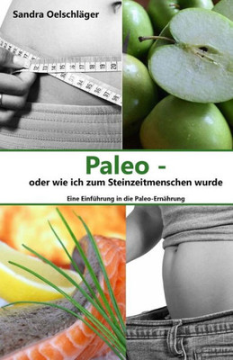 Paleo - Oder Wie Ich Zum Steinzeitmenschen Wurde: Eine Einfuhrung In Die Paleo-ErnAhrung (German Edition)