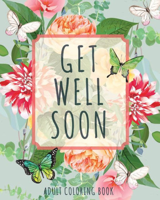 Get Well Soon Adult Coloring Book: Calming, Stress-Relieving Collection Of Mandalas, Nature, Animals, Inspirational And Funny Quotes