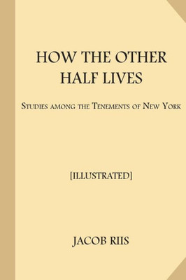 How The Other Half Lives [Illustrated]: Studies Among The Tenements Of New York