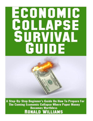 Economic Collapse Survival Guide: A Step-By-Step Beginner's Guide On How To Prepare For The Coming Economic Collapse Where Paper Money Becomes Worthless