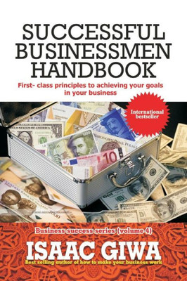 Successful Businessmen Handbook: First Class Principles To Achieving Your Goals In Your Business