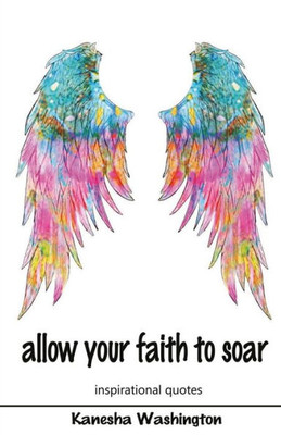Allow Your Faith To Soar: Faith And Inspirational Quotes