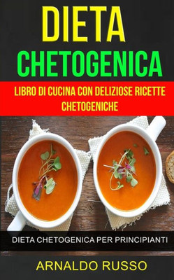 Dieta Chetogenica: Libro Di Cucina Con Deliziose Ricette Chetogeniche: Dieta Chetogenica Per Principianti (Italian Edition)