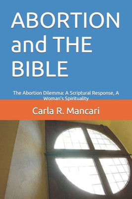 Abortion And The Bible: The Abortion Dilemma: A Scriptural Response, A Woman'S Spirituality