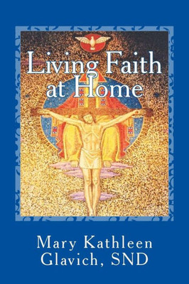 Living Faith At Home: Catholic Practices And Prayer