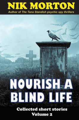 Nourish A Blind Life: Science Fiction, Ghosts, Horror And Fantasy (Collected Short Stories)