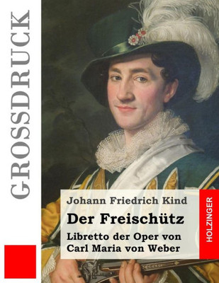 Der Freischutz (GroBdruck): Libretto Der Oper Von Carl Maria Von Weber (German Edition)