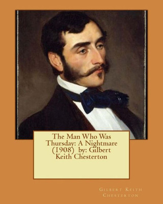 The Man Who Was Thursday: A Nightmare (1908) By: Gilbert Keith Chesterton