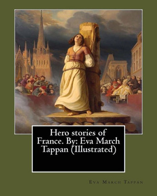 Hero Stories Of France. By: Eva March Tappan (Illustrated)