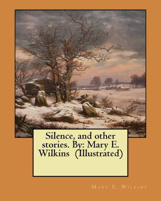 Silence, And Other Stories. By: Mary E. Wilkins (Illustrated)