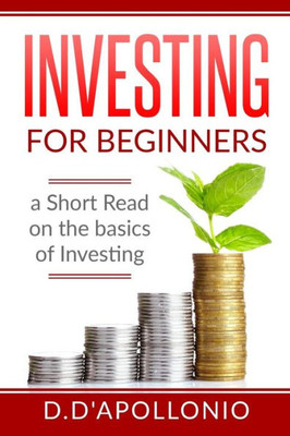 Investing: Investing For Beginners A Short Read On The Basics Of Investing (Investing 101, Investing For Dummies, Money, Power, Elon Musk, Tony Robbins, Entrepreneur, Banking)