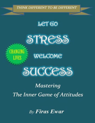 Let Go Stress - Welcome Success: Mastering The Inner Game Of Attitudes