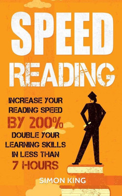 Speed Reading: Increase Your Reading Speed By 200%: Double Your Learning Skills In Less Than 7 Hours