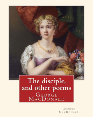 The Disciple, And Other Poems. By: George Macdonald: George Macdonald (10 December 1824  18 September 1905) Was A Scottish Author, Poet, And Christian Minister.