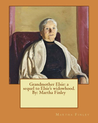 Grandmother Elsie: A Sequel To Elsie'S Widowhood. By: Martha Finley (Elsie Dinsmore)