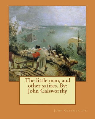 The Little Man, And Other Satires. By: John Galsworthy