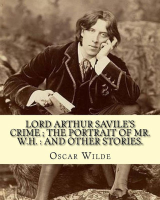 Lord Arthur Savile'S Crime ; The Portrait Of Mr. W.H. : And Other Stories.: By: Oscar Wilde, Is A Collection Of Short Semi-Comic Mystery Stories