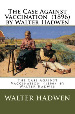 The Case Against Vaccination (1896) By Walter Hadwen