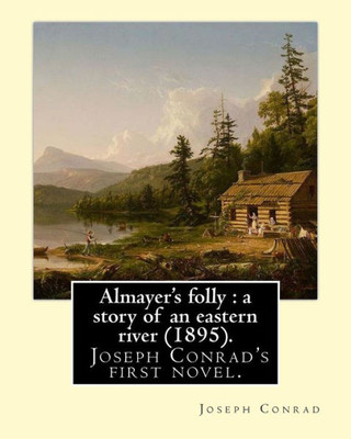 Almayer'S Folly : A Story Of An Eastern River (1895). By: Joseph Conrad: Almayer'S Folly, Published In 1895, Is Joseph Conrad'S First Novel.