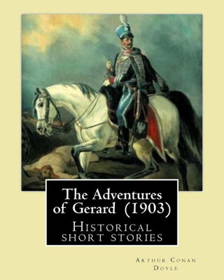 The Adventures Of Gerard (1903) By: Arthur Conan Doyle: The Adventures Of Gerard Is A Compilation Of Short Stories That Sir Arthur Conan Doyle Wrote ... Can Be Reflected In How He Told His Stories.