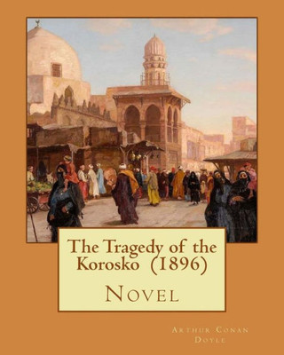 The Tragedy Of The Korosko (1896) By: Arthur Conan Doyle: Novel