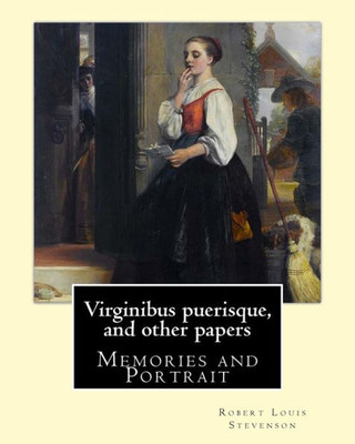 Virginibus Puerisque, And Other Papers By: Robert Louis Stevenson: Memories And Portrait By Robert Louis Stevenson