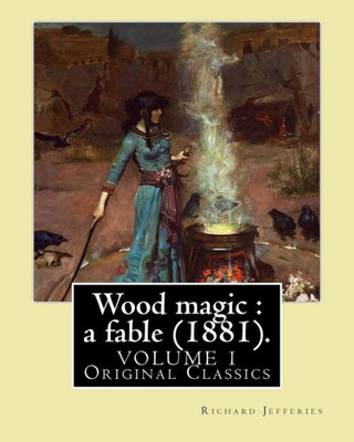 Wood Magic : A Fable (1881). By: Richard Jefferies (Volume 1). Original Classics: John Richard Jefferies (6 November 1848  14 August 1887) Was An ... Essays, Books Of Natural History, And Novels.