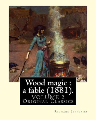 Wood Magic : A Fable (1881). By: Richard Jefferies, In Two Volume'S (Volume 2). Original Classics: John Richard Jefferies (6 November 1848  14 August ... Essays, Books Of Natural History, And Novels.