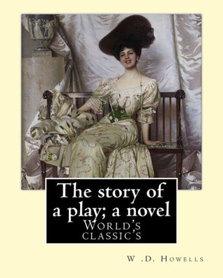 The Story Of A Play; A Novel By: W .D. Howells: Novel (World'S Classic'S)
