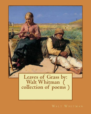 Leaves Of Grass By: Walt Whitman ( Collection Of Poems )