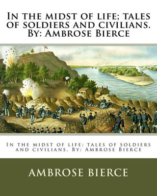 In The Midst Of Life; Tales Of Soldiers And Civilians. By: Ambrose Bierce