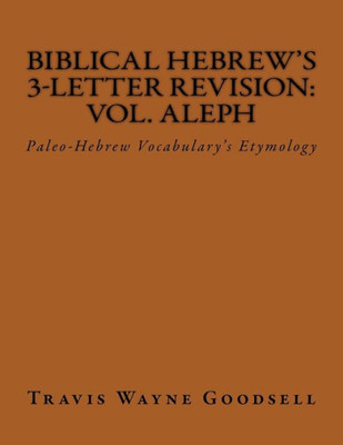 Biblical Hebrew'S 3-Letter Revision: Vol. Aleph: Paleo-Hebrew Vocabulary'S Etymology