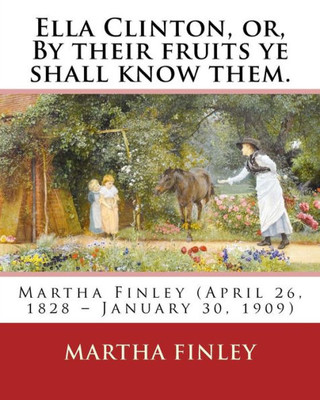 Ella Clinton, Or, By Their Fruits Ye Shall Know Them. By: Martha Finley