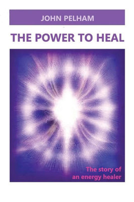The Power To Heal: The Story Of An Energy Healer